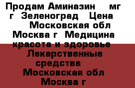 Продам Аминазин 50 мг.  г. Зеленоград › Цена ­ 150 - Московская обл., Москва г. Медицина, красота и здоровье » Лекарственные средства   . Московская обл.,Москва г.